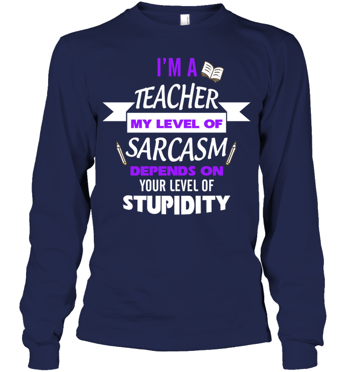 Im A Teacher My Level Of Saracasm Depends On Your Level Of Stupidity Unisex Long Sleeve Classic Tee Navy