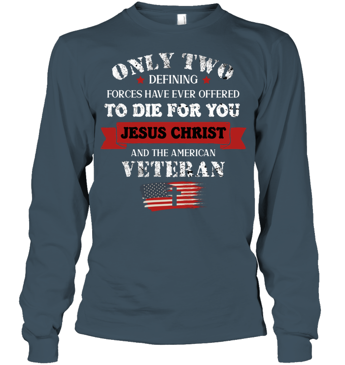 Only Two Defining Forces Have Ever Offered To Die For You Jesus Christ And The American Veteran Unisex Long Sleeve Classic Tee Dark Heather