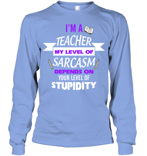 Im A Teacher My Level Of Saracasm Depends On Your Level Of StupidityUnisex Long Sleeve Classic Tee