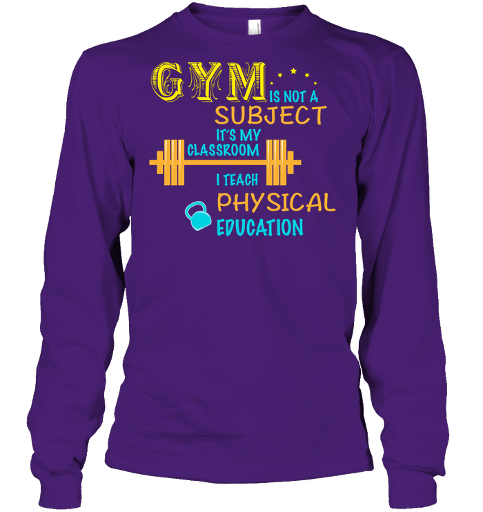 Gym Is Not A Subject It's My Classroom Teach Physical Edcucation Shirt Unisex Long Sleeve Classic Tee Purple