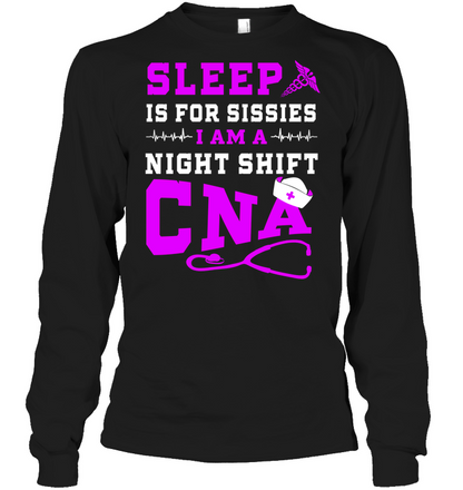 Sleep Is For Sissies I Am A Night Shift Cna Shirt Unisex Long Sleeve Classic Tee Black