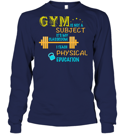 Gym Is Not A Subject It's My Classroom Teach Physical Edcucation Shirt Unisex Long Sleeve Classic Tee Navy