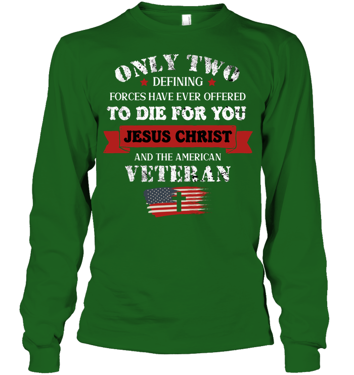 Only Two Defining Forces Have Ever Offered To Die For You Jesus Christ And The American Veteran Unisex Long Sleeve Classic Tee Irish Green