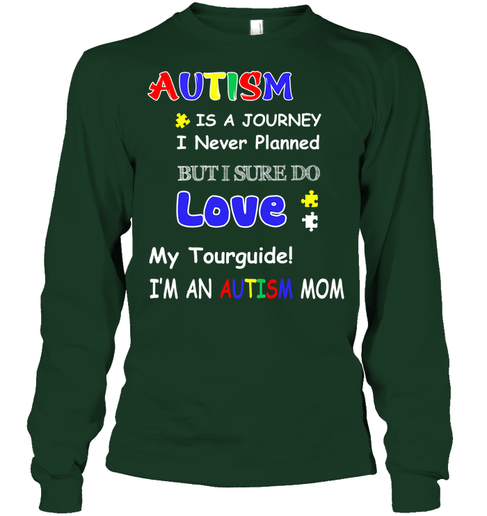 Autism Is A Journey I Never Planned But I Sure Do Love My Tourguide Im An Autism Mom Shirt Unisex Long Sleeve Classic Tee Forest Green