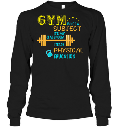 Gym Is Not A Subject It's My Classroom Teach Physical Edcucation Shirt Unisex Long Sleeve Classic Tee Black