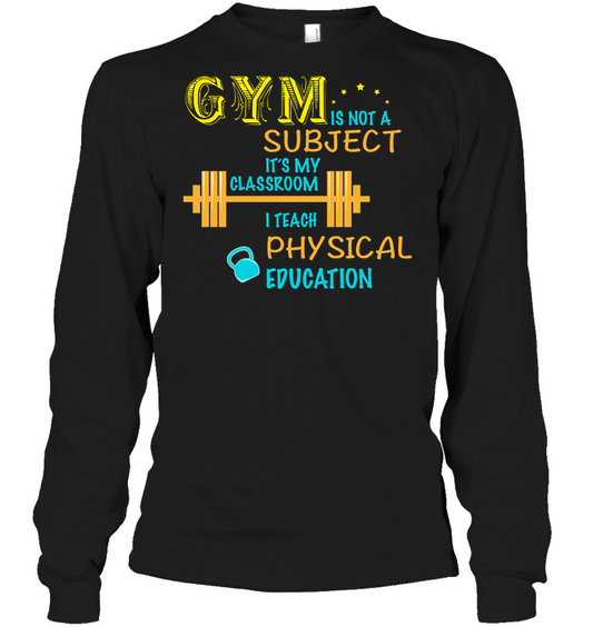 Gym Is Not A Subject It's My Classroom Teach Physical Edcucation Shirt Unisex Long Sleeve Classic Tee Black