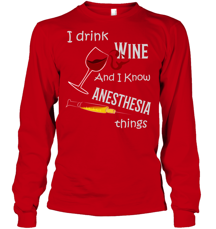 I Drink Wine And I Know Anesthesia Things Nursing Shirt Unisex Long Sleeve Classic Tee Red