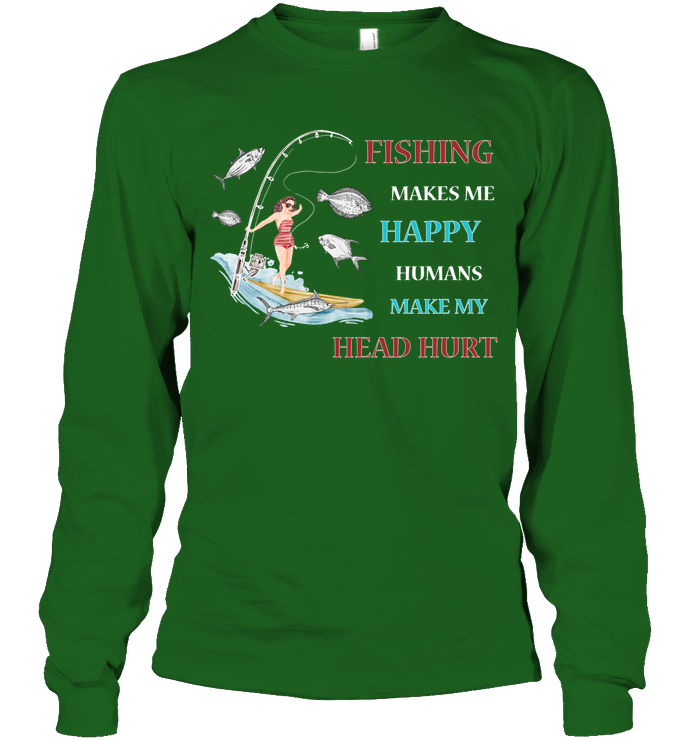 Fishing Make Me Happy Humans Make My Head Hurt Shirt Unisex Long Sleeve Classic Tee Irish Green