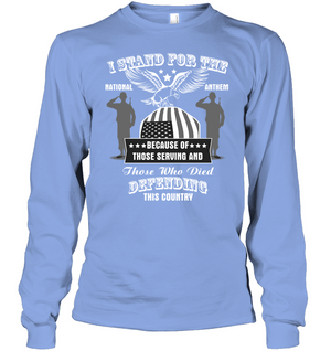 I Stand For The National Anthem  Because Of Those Serving And Those Who Died Defending This CountryUnisex Long Sleeve Classic Tee