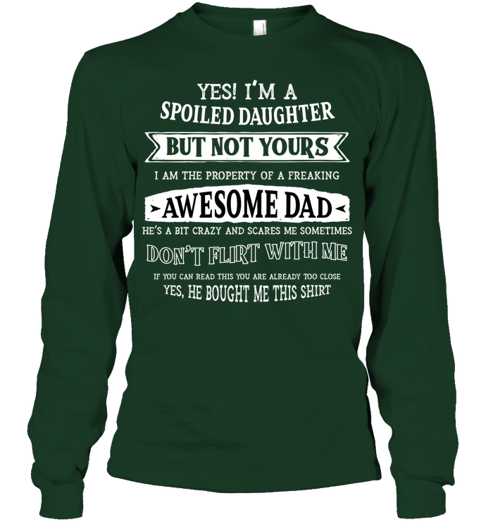 Yes Im A Spoiled Daughter But Not Yours I Am The Property Of A Freaking Awesome Dad Unisex Long Sleeve Classic Tee Forest Green