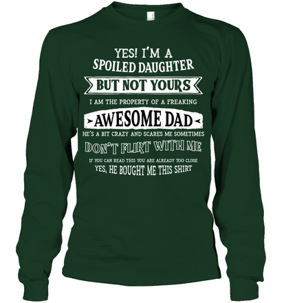 Yes Im A Spoiled Daughter But Not Yours I Am The Property Of A Freaking Awesome Dad Unisex Long Sleeve Classic Tee Forest Green
