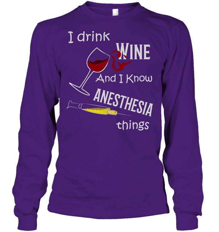 I Drink Wine And I Know Anesthesia Things Nursing Shirt Unisex Long Sleeve Classic Tee Purple
