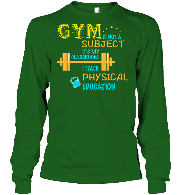 Gym Is Not A Subject It's My Classroom Teach Physical Edcucation Shirt Unisex Long Sleeve Classic Tee Irish Green