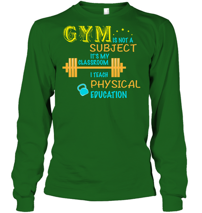 Gym Is Not A Subject It's My Classroom Teach Physical Edcucation Shirt Unisex Long Sleeve Classic Tee Irish Green