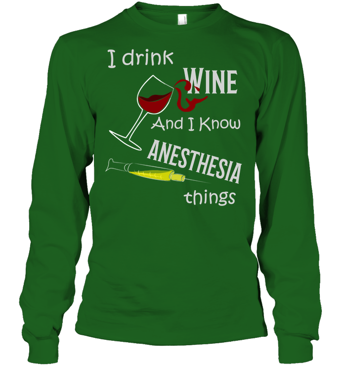 I Drink Wine And I Know Anesthesia Things Nursing Shirt Unisex Long Sleeve Classic Tee Irish Green