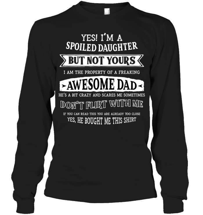 Yes Im A Spoiled Daughter But Not Yours I Am The Property Of A Freaking Awesome Dad Unisex Long Sleeve Classic Tee Black