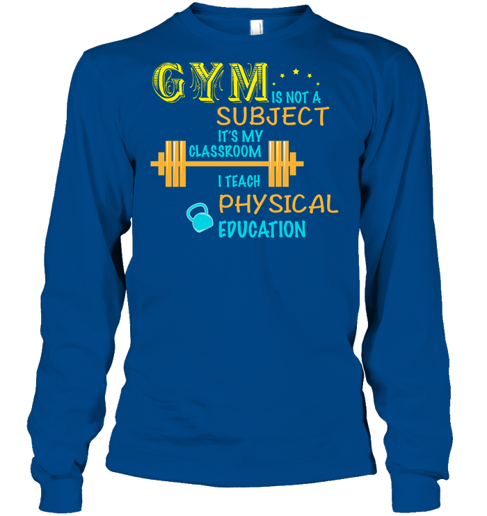 Gym Is Not A Subject It's My Classroom Teach Physical Edcucation Shirt Unisex Long Sleeve Classic Tee Royal