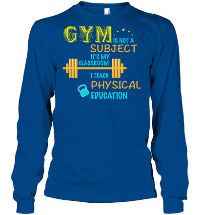 Gym Is Not A Subject It's My Classroom Teach Physical Edcucation Shirt Unisex Long Sleeve Classic Tee Royal