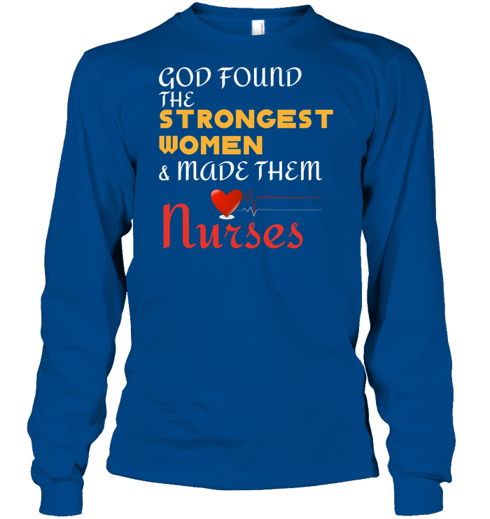 God Found The Strongest Women And Made Them Nurses Nursing Shirt Unisex Long Sleeve Classic Tee Royal