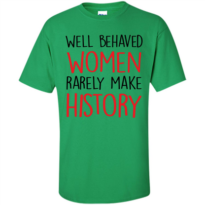Well Behaved Women Rarely Make History T-Shirt Irish Green