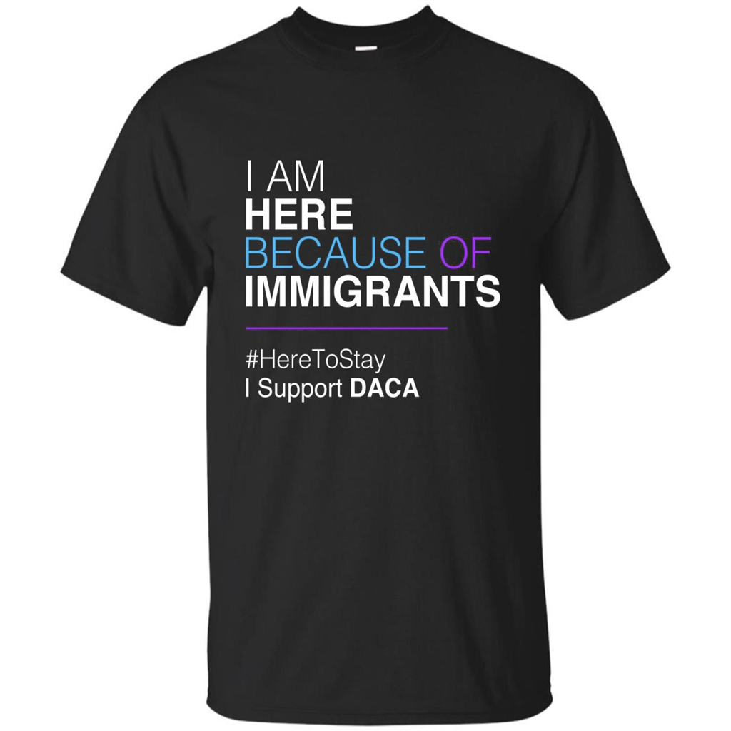I Am Here Because Of Immigrants Defend DACA T-shirt Black