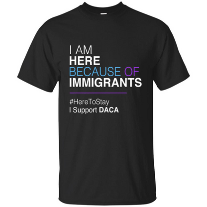 I Am Here Because Of Immigrants Defend DACA T-shirt Black