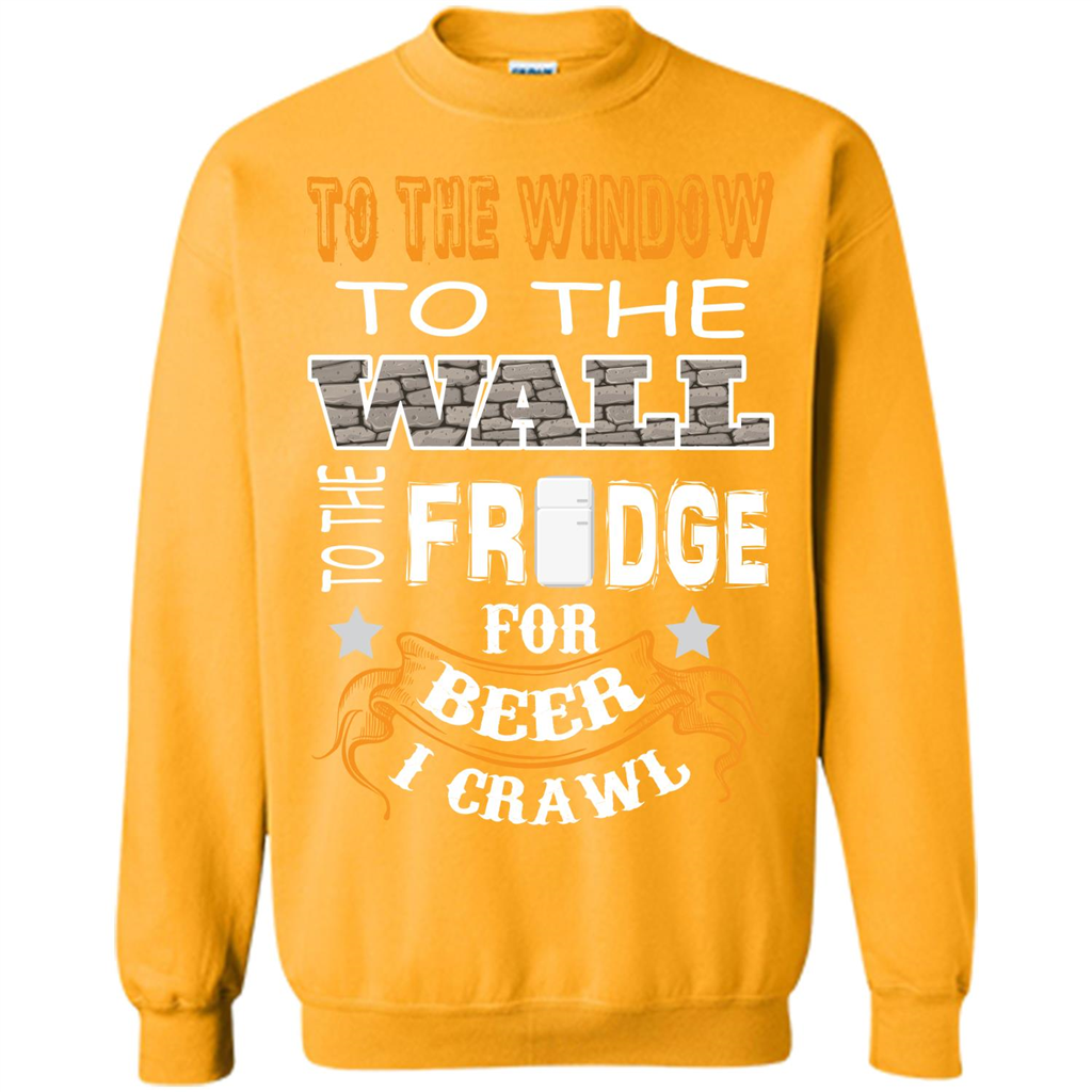 Beer T-shirt To The Window To The Wall To The Fridge For Beer I Crawl Gold