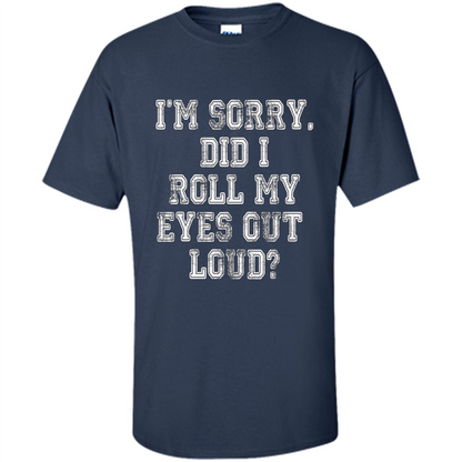 I'm Sorry Did I Roll My Eyes Out Loud T-shirt Navy