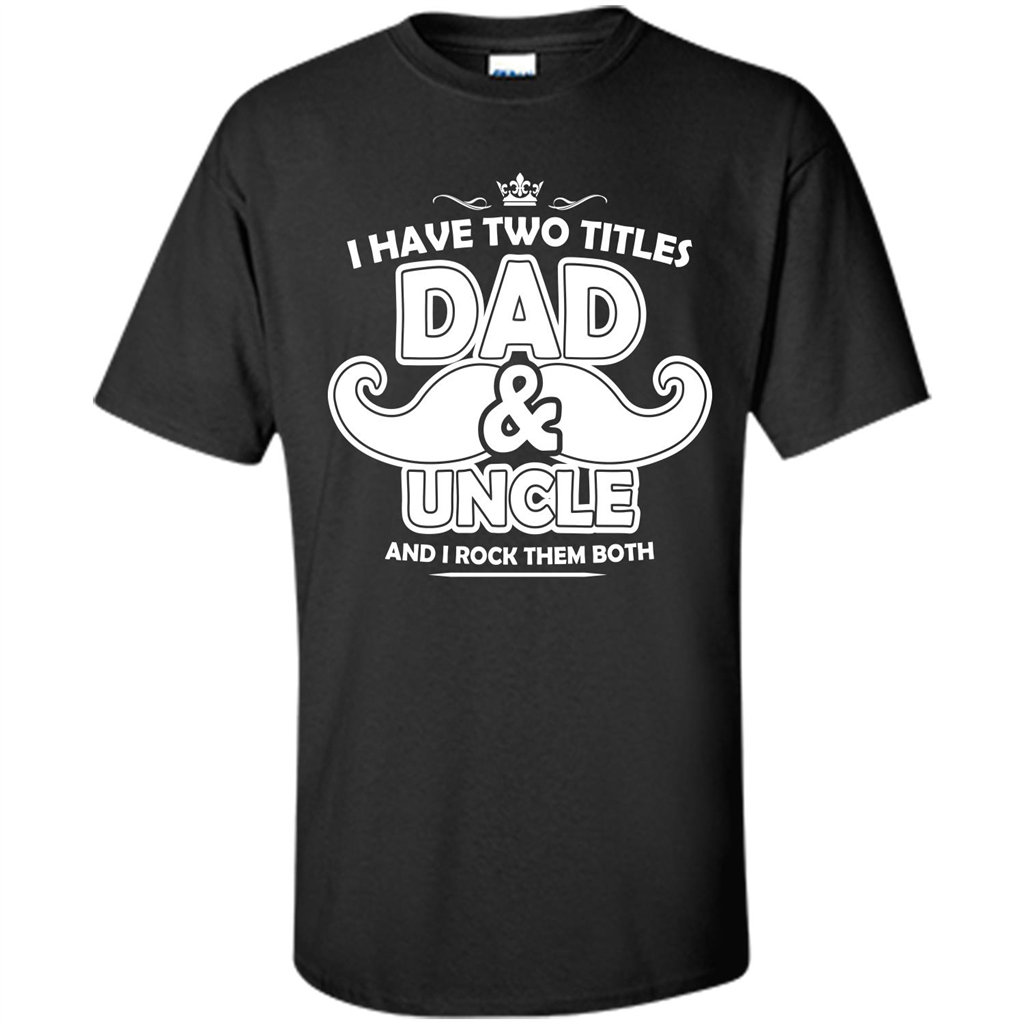 Daddy T-shirt I Have Two Titles Dad _ Uncle And I Rock Them Both Black