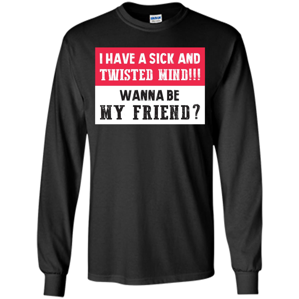 I Have A Sick And Twisted Mind Wanna Be My Friend T-shirt Black