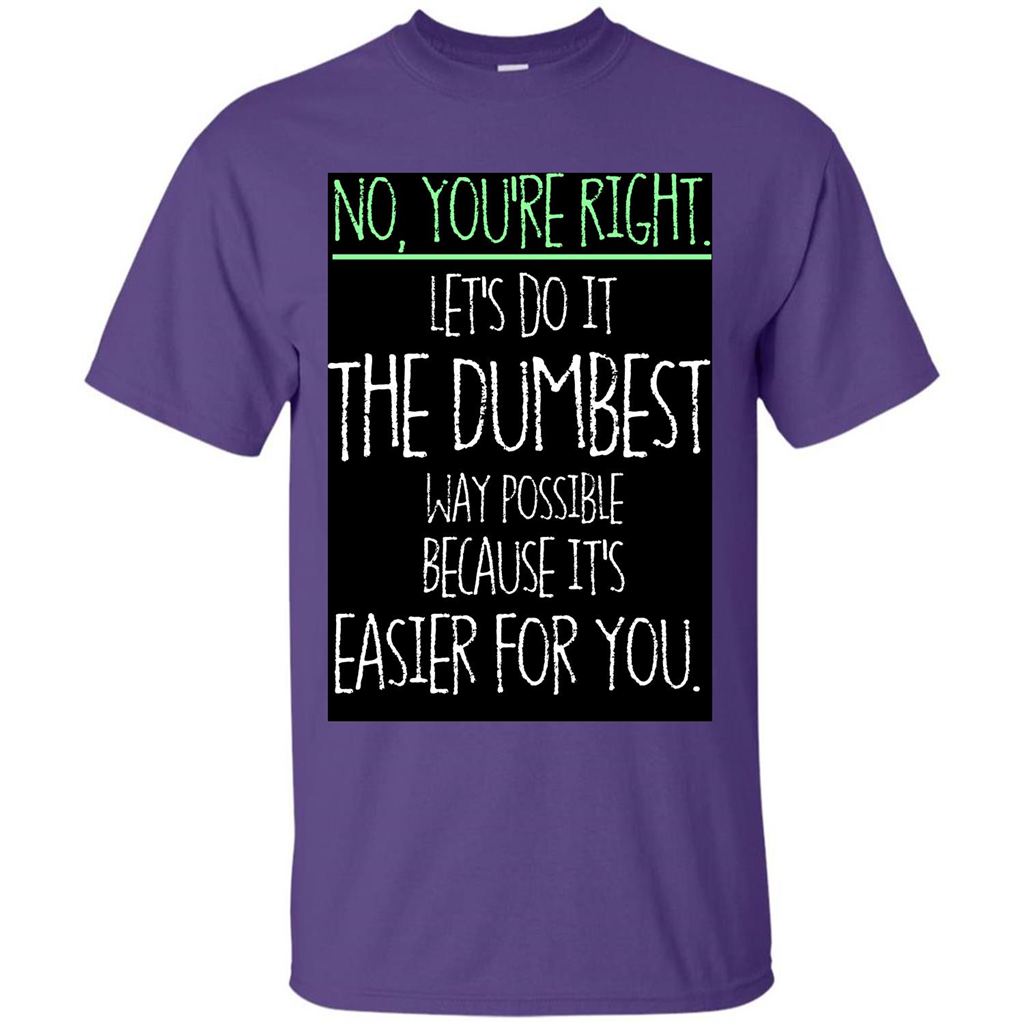 No You're Right Let's Do It The Dumbest Way Possible T-shirt