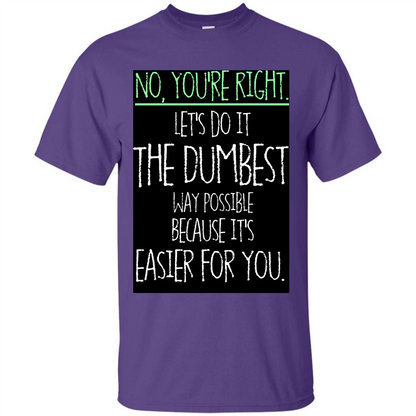 No You're Right Let's Do It The Dumbest Way Possible T-shirt