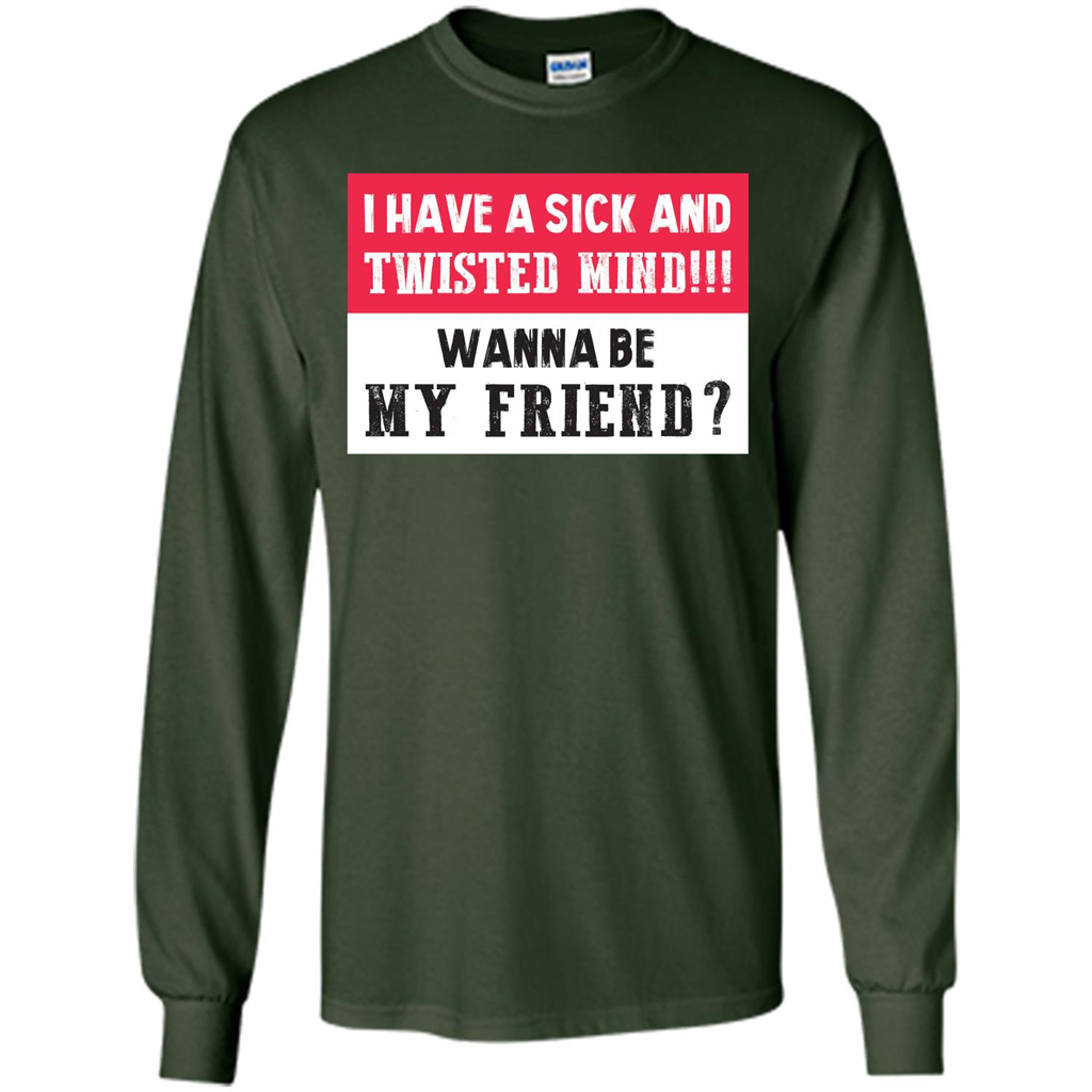 I Have A Sick And Twisted Mind Wanna Be My Friend T-shirt Forest Green