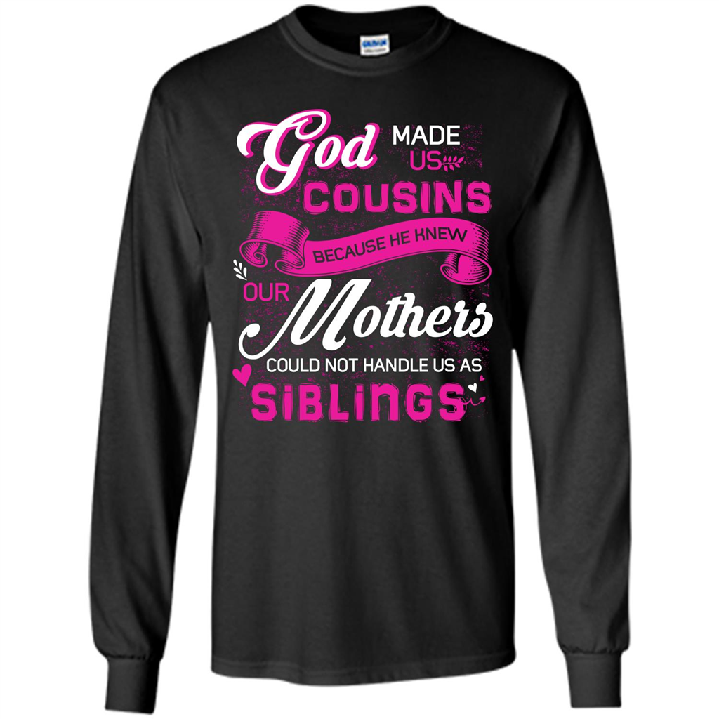 Family T-shirt God Made Us Cousins Because He Knew Our Mothers Could Not Handle Us As Siblings Black