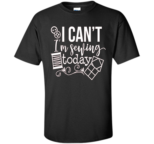 I Can't I'm Sewing Today Shirt | Craft Sew Quilt t-shirt Black