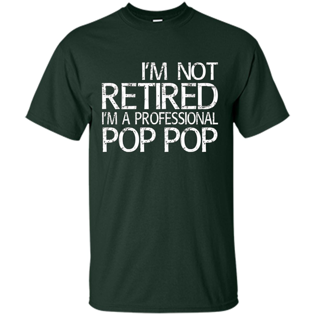 Fathers Day T-shirt I'm Not Retired I'm A Professional Pop Pop Forest Green