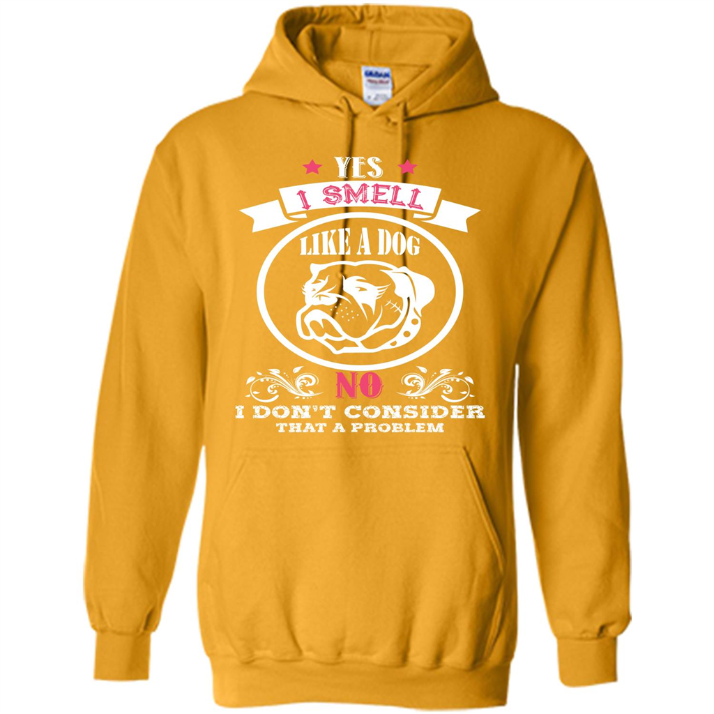 Dog Lover T-shirt I Smell Like A Dog No I Donäó»t Consider That A Problem Gold