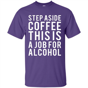 Step Aside Coffee This Is A Job For Alcohol T-Shirt