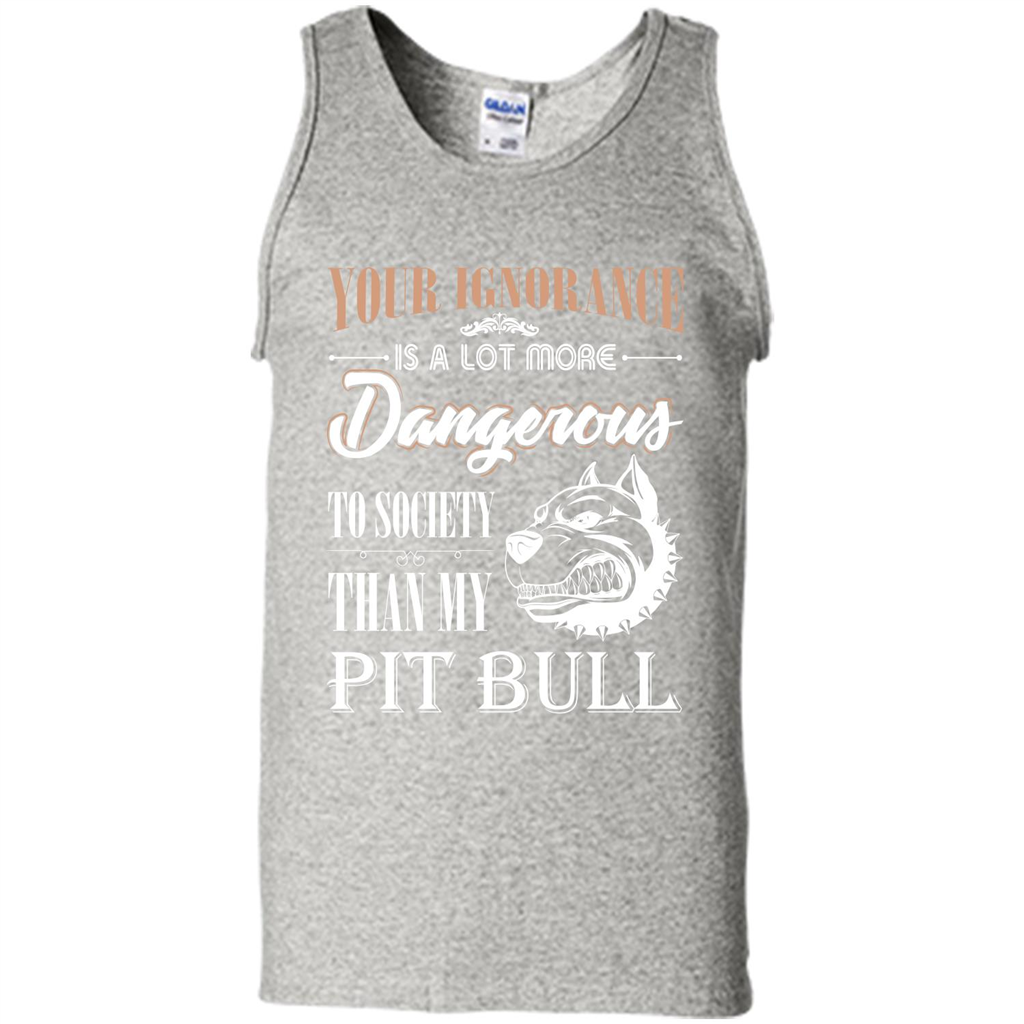 Pit Bull T-shirt Your Ignorance Is A Lot More Dangerous To Society Than My Pit Bull Ash