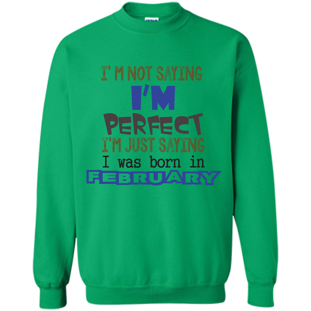 February T-shirt I'm Not Saying I Am Perfect I'm Just Saying I Was Born In February Irish Green