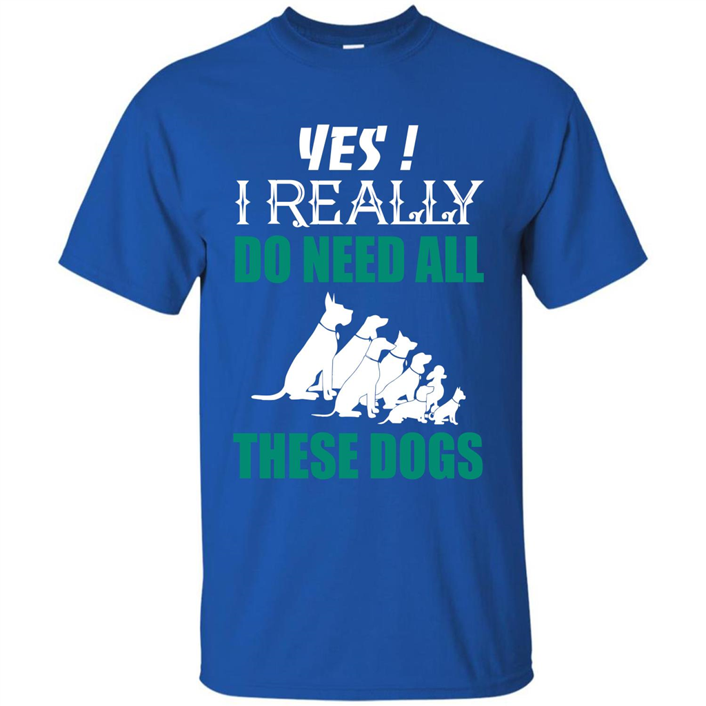 Dog Lover T-shirt Yes ! I Really Do Need All These Dogs T-shirt Royal