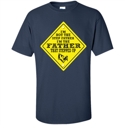 Step Father T-shirt I'm Not The Step Father I'm The Father That Stepped Up Navy