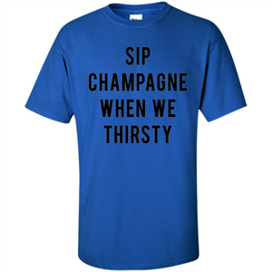 Sip Champagne When We Thirsty T-shirt