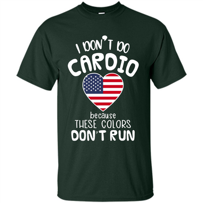 American T-shirt I Don't Do Cardio Because These Colors Don't Run Forest Green