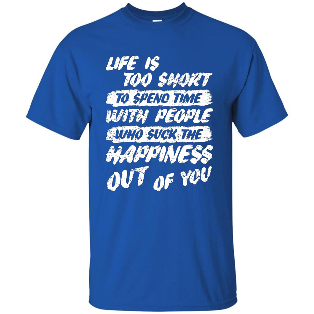Life Is Too Short To Spend Time People Suck The Happiness T-shirt Royal