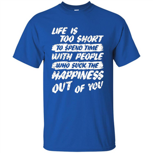 Life Is Too Short To Spend Time People Suck The Happiness T-shirt