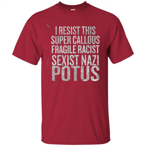 I Resist This Super Callous Fragile Racist Sexist Nazi Potus T-shirt