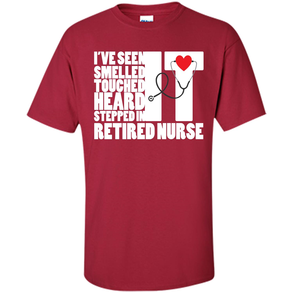Retired Nurse T-shirt I've Seen It Smelled It Touched It Heard It Stepped In It Cardinal