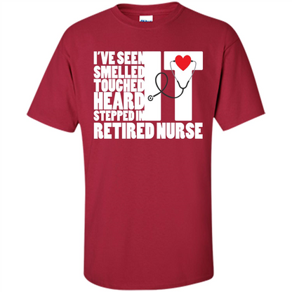 Retired Nurse T-shirt I've Seen It Smelled It Touched It Heard It Stepped In It Cardinal
