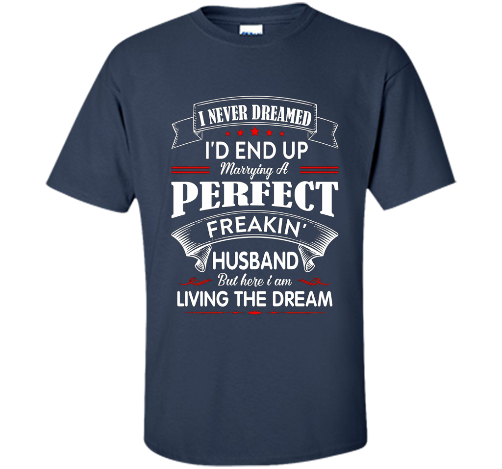 Husband T-shirt I Never Dreamed I'd End Up Marrying A Perfect Freakin' Wife T-shirt Navy